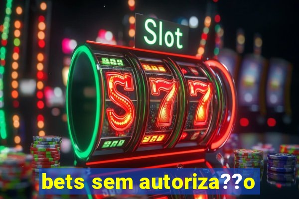 bets sem autoriza??o