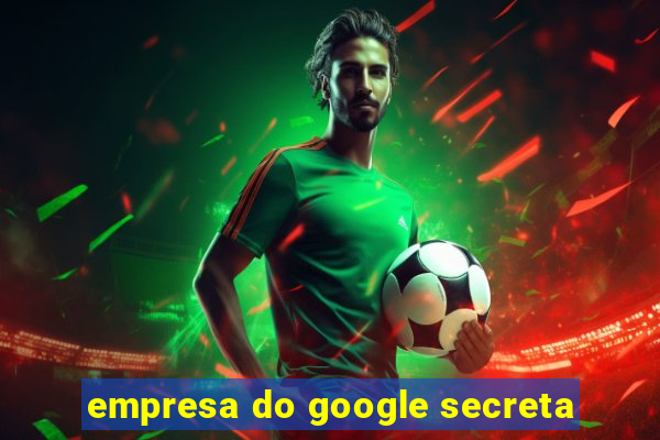 empresa do google secreta