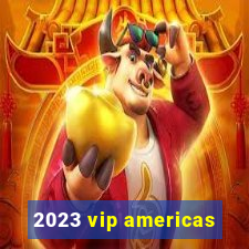 2023 vip americas