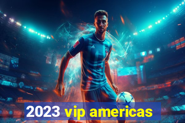 2023 vip americas