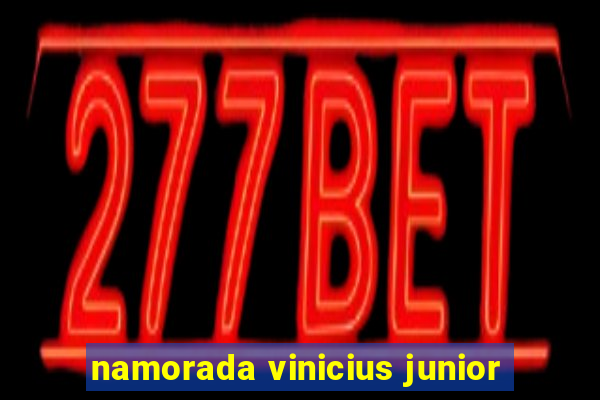 namorada vinicius junior