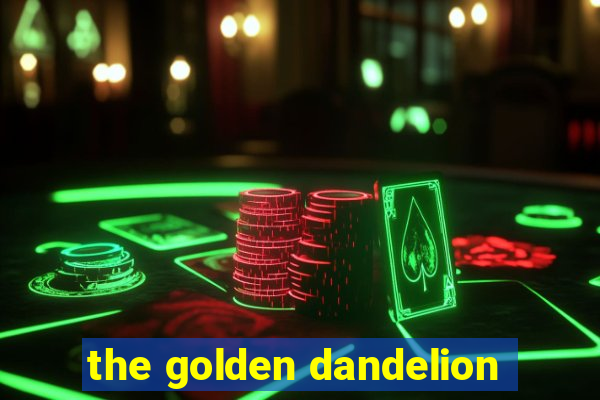 the golden dandelion