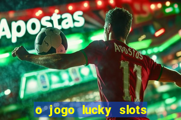 o jogo lucky slots paga mesmo