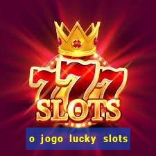 o jogo lucky slots paga mesmo