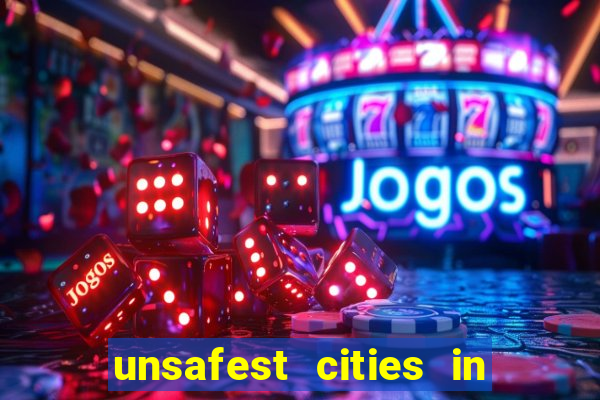 unsafest cities in the us