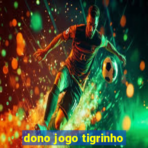 dono jogo tigrinho