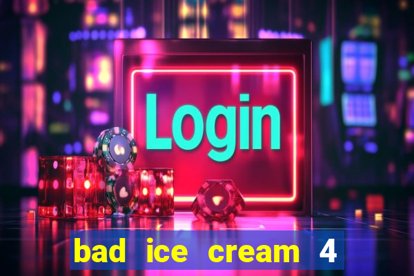 bad ice cream 4 click jogos