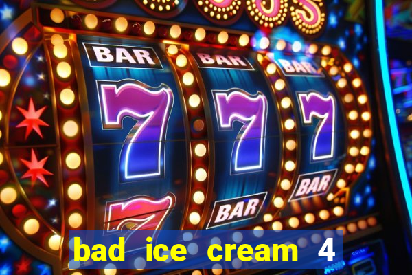 bad ice cream 4 click jogos