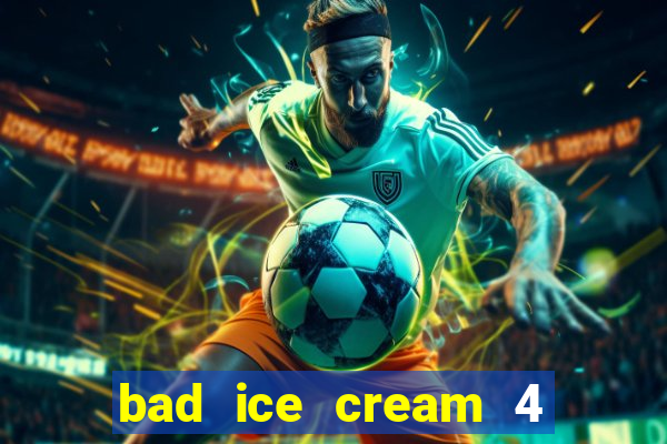 bad ice cream 4 click jogos