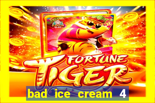 bad ice cream 4 click jogos