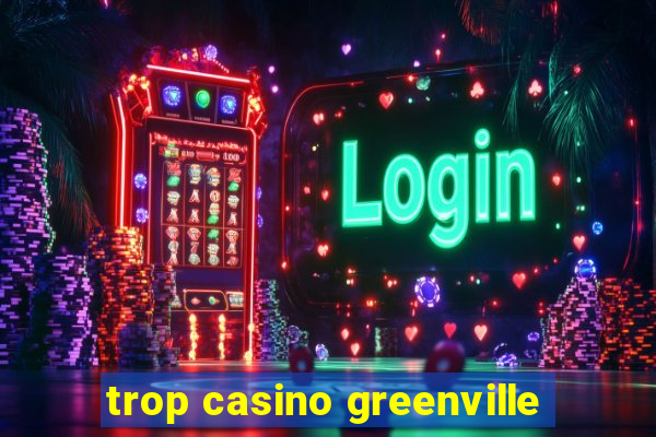 trop casino greenville