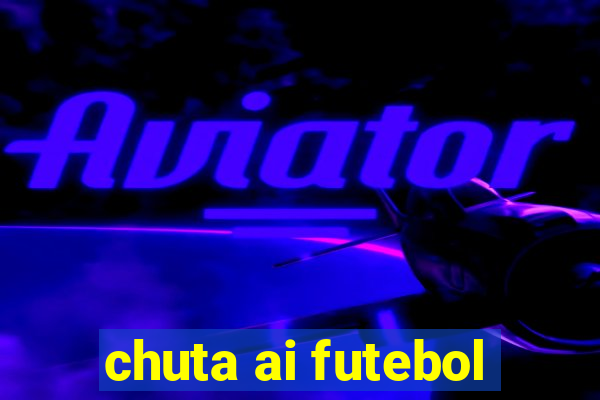 chuta ai futebol