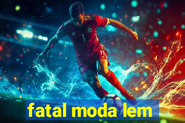 fatal moda lem