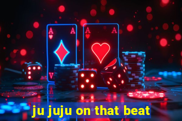 ju juju on that beat