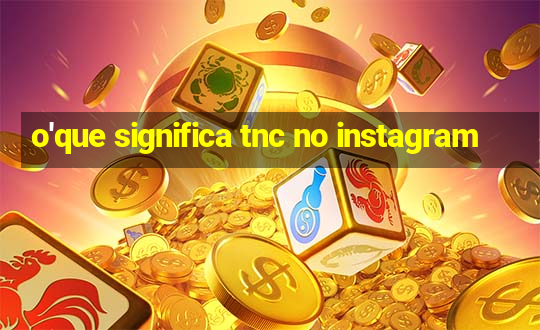 o'que significa tnc no instagram