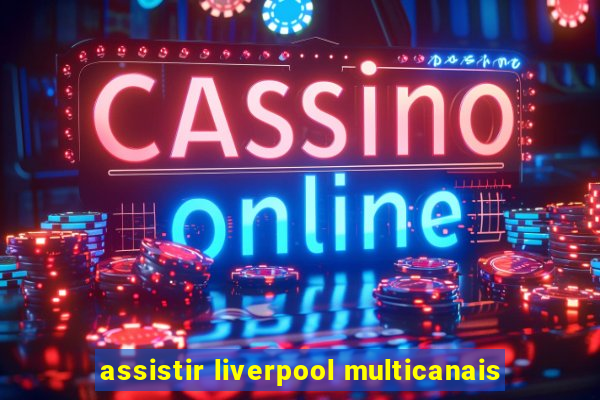 assistir liverpool multicanais