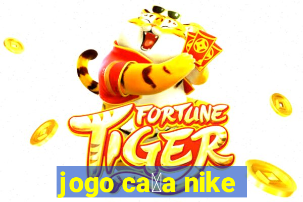 jogo ca莽a nike