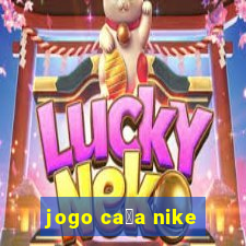 jogo ca莽a nike