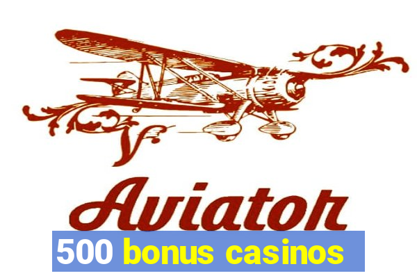 500 bonus casinos