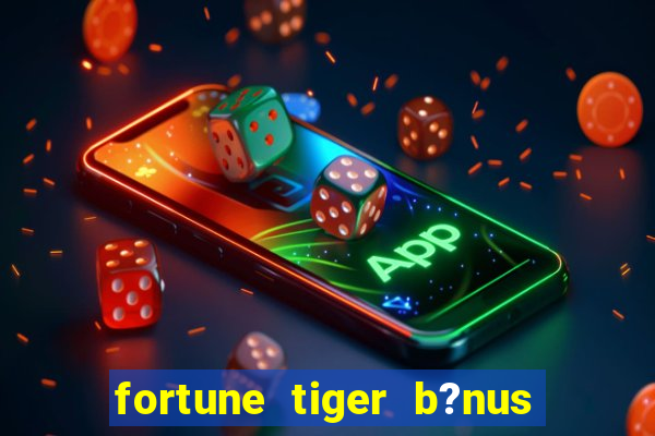 fortune tiger b?nus sem depósito