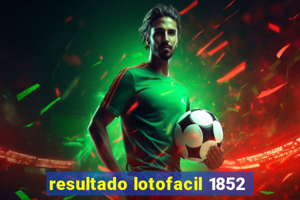 resultado lotofacil 1852