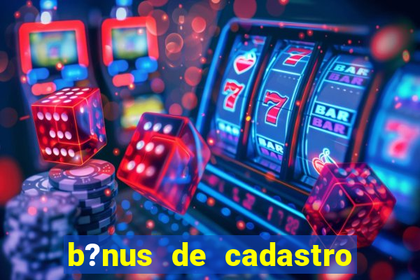 b?nus de cadastro grátis bet