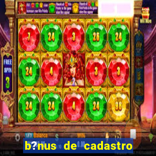 b?nus de cadastro grátis bet