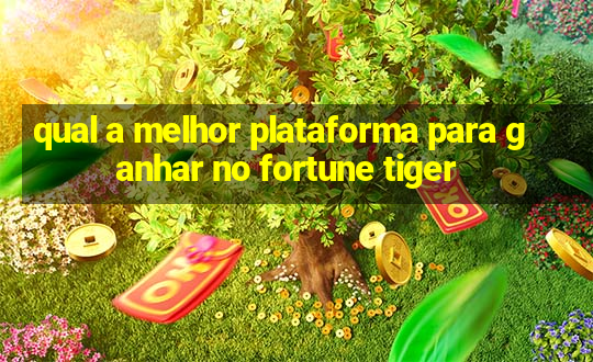 qual a melhor plataforma para ganhar no fortune tiger