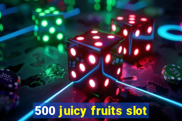 500 juicy fruits slot