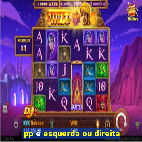 pp é esquerda ou direita