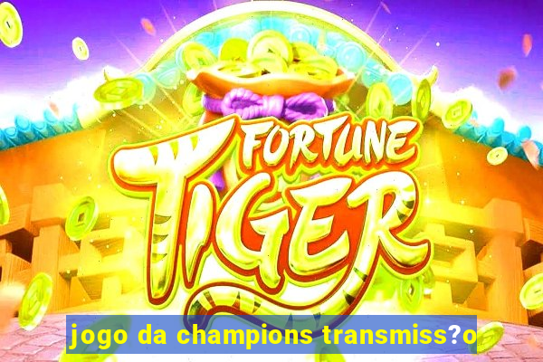 jogo da champions transmiss?o