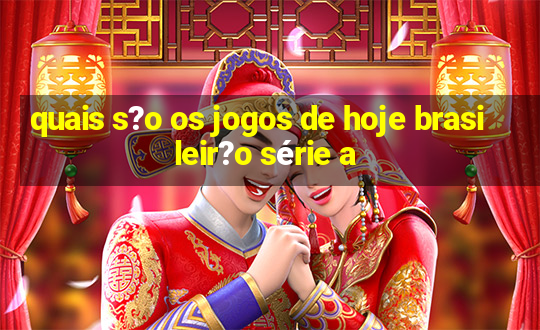 quais s?o os jogos de hoje brasileir?o série a