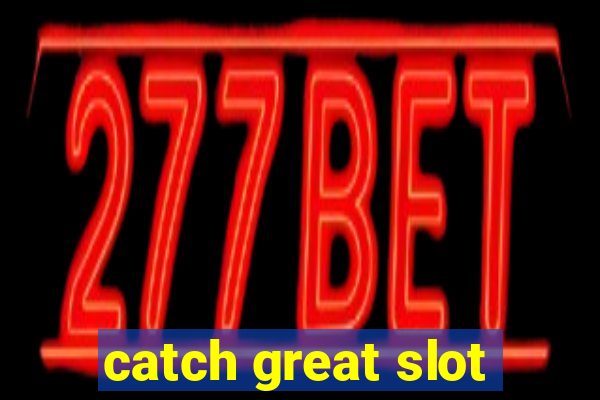 catch great slot