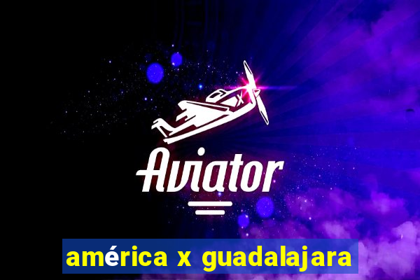 américa x guadalajara