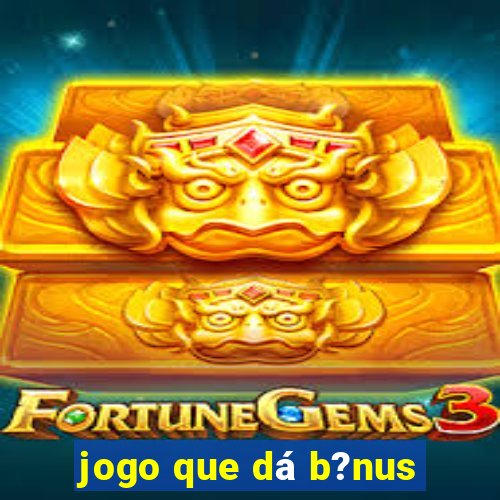 jogo que dá b?nus