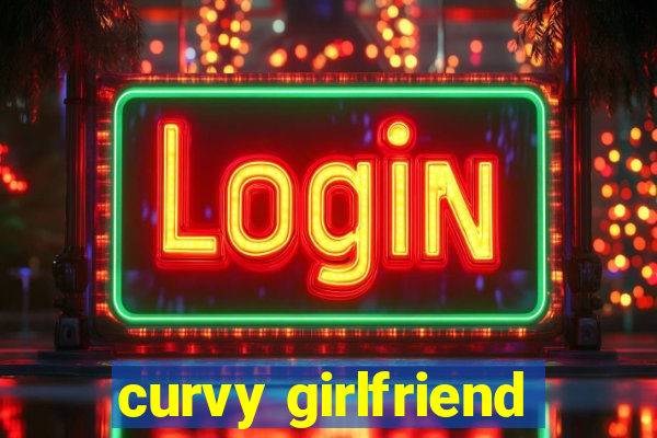 curvy girlfriend