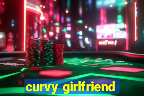 curvy girlfriend