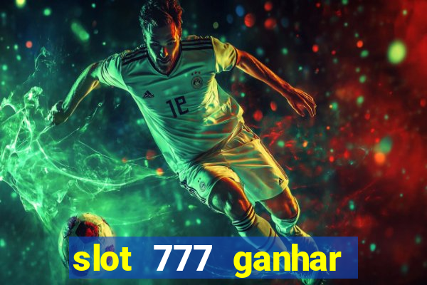 slot 777 ganhar dinheiro de verdade