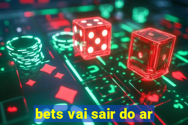 bets vai sair do ar