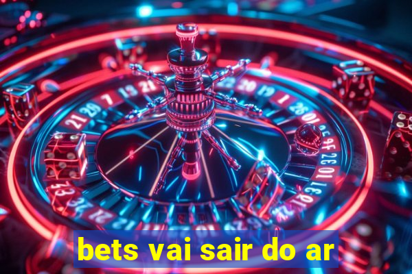 bets vai sair do ar