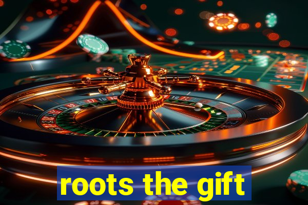 roots the gift