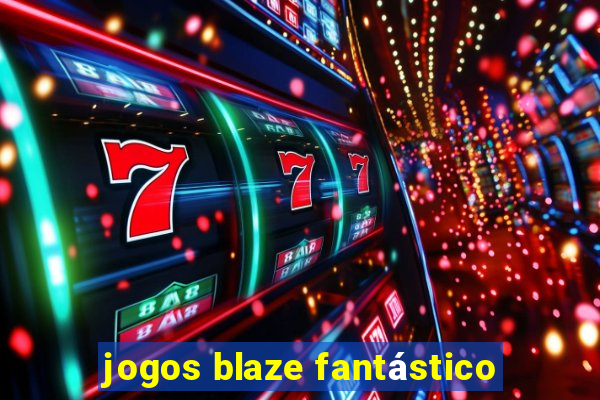 jogos blaze fantástico