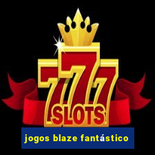 jogos blaze fantástico