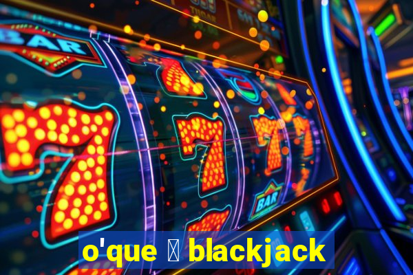 o'que 茅 blackjack