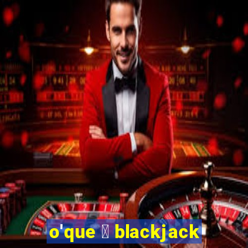 o'que 茅 blackjack