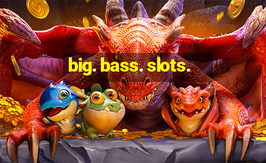 big. bass. slots.