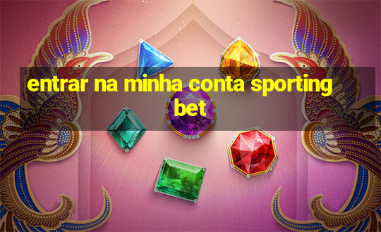 entrar na minha conta sportingbet