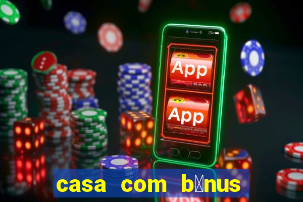 casa com b么nus de cadastro