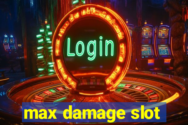 max damage slot