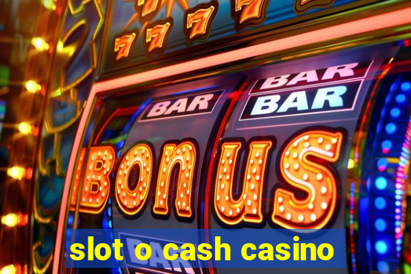 slot o cash casino